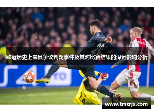 欧冠历史上最具争议判罚事件及其对比赛结果的深远影响分析
