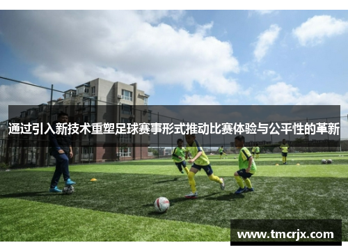 通过引入新技术重塑足球赛事形式推动比赛体验与公平性的革新