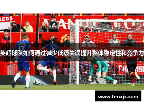 英超球队如何通过减少低级失误提升整体稳定性和竞争力