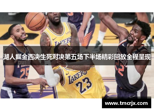 湖人掘金西决生死对决第五场下半场精彩回放全程呈现