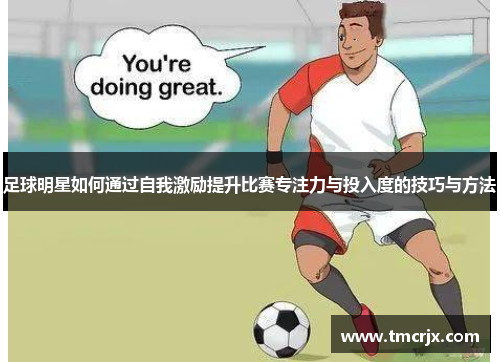 足球明星如何通过自我激励提升比赛专注力与投入度的技巧与方法