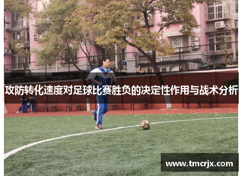 攻防转化速度对足球比赛胜负的决定性作用与战术分析