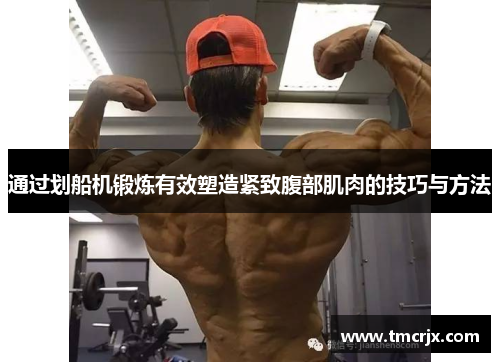 通过划船机锻炼有效塑造紧致腹部肌肉的技巧与方法