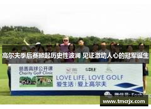 高尔夫季后赛掀起历史性波澜 见证激动人心的冠军诞生